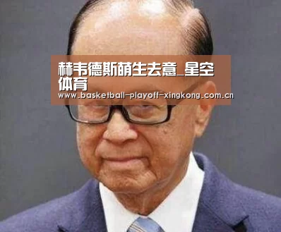 赫韦德斯萌生去意_星空体育(图1) 星空体育